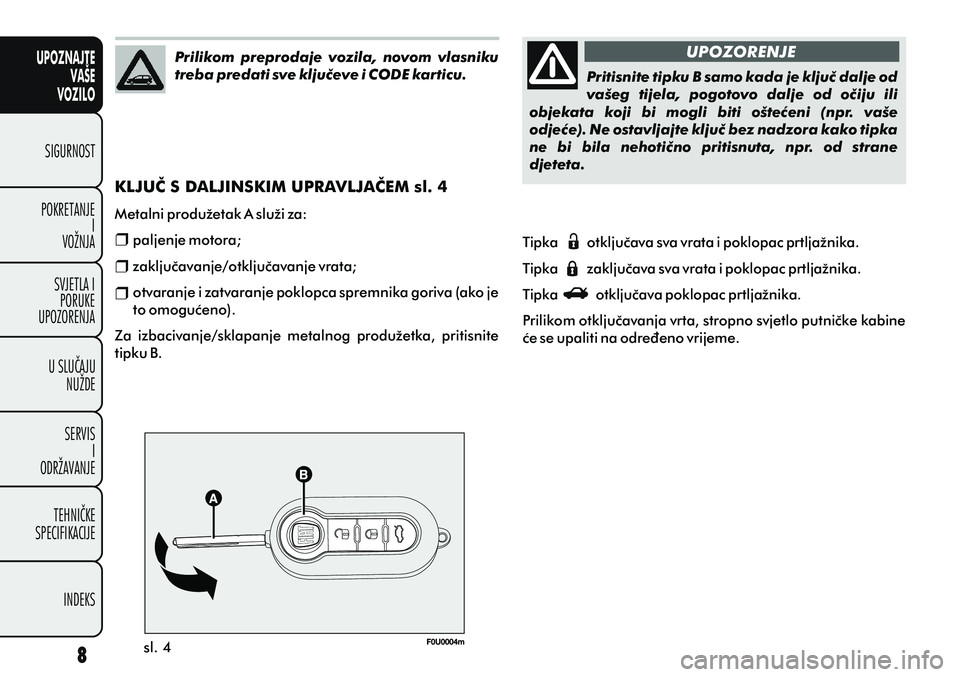 FIAT PUNTO 2011  Knjižica s uputama za uporabu i održavanje (in Croatian) UPOZNAJTEVAŠE
VOZILO
SIGURNOST
POKRETANJE I
VOŽNJA
SVJETLA I PORUKE
UPOZORENJA
U SLUÈAJU NUŽDE
SERVIS I
ODRŽAVANJE
TEHNIÈKE
SPECIFIKACIJE
INDEKS
Prilikom  preprodaje  vozila,  novom  vlasniku 
t