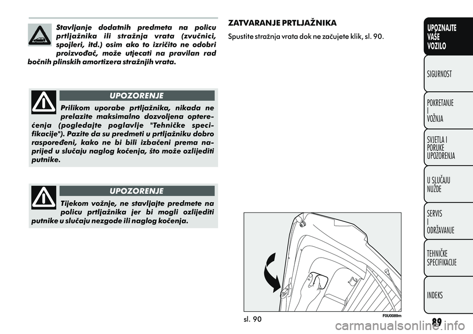 FIAT PUNTO 2012 Knjižica s uputama za uporabu i održavanje (in Croatian) UPOZNAJTE
VAŠE
VOZILO
POKRETANJE
I
VOŽNJA SIGURNOST
SVJETLA I
PORUKE
UPOZORENJA
U SLUÈAJU
NUŽDE
SERVIS
I
ODRŽAVANJE
TEHNIÈKE
SPECIFIKACIJE
INDEKS
ZATVARANJE PRTLJAŽNIKA
Spustite stražnja vrata FIAT PUNTO 2012 Knjižica s uputama za uporabu i održavanje (in Croatian) UPOZNAJTE
VAŠE
VOZILO
POKRETANJE
I
VOŽNJA SIGURNOST
SVJETLA I
PORUKE
UPOZORENJA
U SLUÈAJU
NUŽDE
SERVIS
I
ODRŽAVANJE
TEHNIÈKE
SPECIFIKACIJE
INDEKS
ZATVARANJE PRTLJAŽNIKA
Spustite stražnja vrata