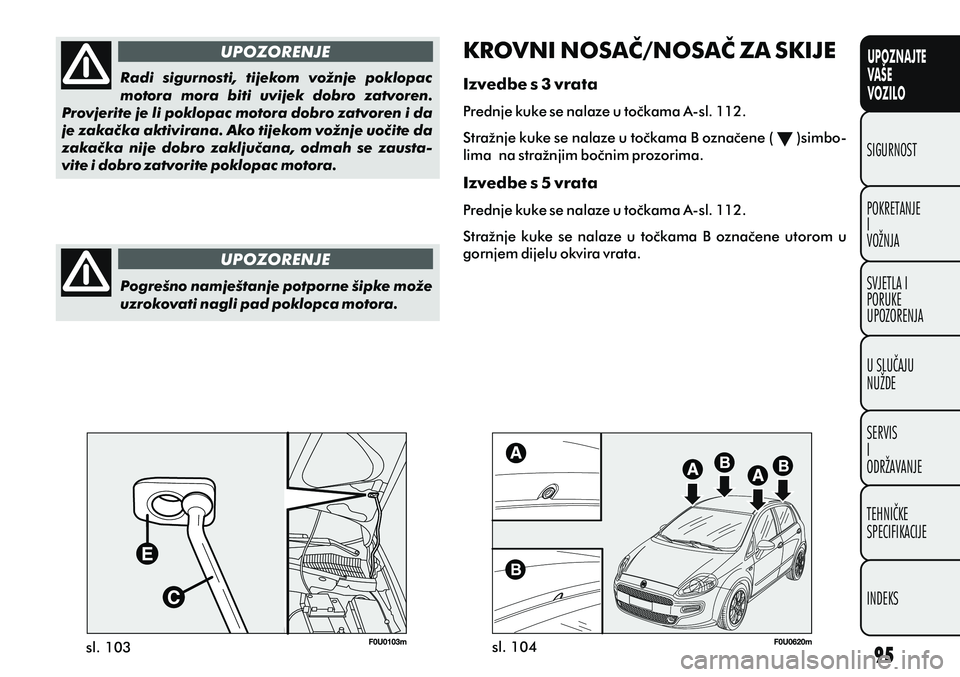 FIAT PUNTO 2012 Knjižica s uputama za uporabu i održavanje (in Croatian) UPOZNAJTE
VAŠE
VOZILO
POKRETANJE
I
VOŽNJA SIGURNOST
SVJETLA I
PORUKE
UPOZORENJA
U SLUÈAJU
NUŽDE
SERVIS
I
ODRŽAVANJE
TEHNIÈKE
SPECIFIKACIJE
INDEKS
KROVNI NOSAÈ/NOSAÈ ZA SKIJE
Izvedbe s 3 vrata
FIAT PUNTO 2012 Knjižica s uputama za uporabu i održavanje (in Croatian) UPOZNAJTE
VAŠE
VOZILO
POKRETANJE
I
VOŽNJA SIGURNOST
SVJETLA I
PORUKE
UPOZORENJA
U SLUÈAJU
NUŽDE
SERVIS
I
ODRŽAVANJE
TEHNIÈKE
SPECIFIKACIJE
INDEKS
KROVNI NOSAÈ/NOSAÈ ZA SKIJE
Izvedbe s 3 vrata