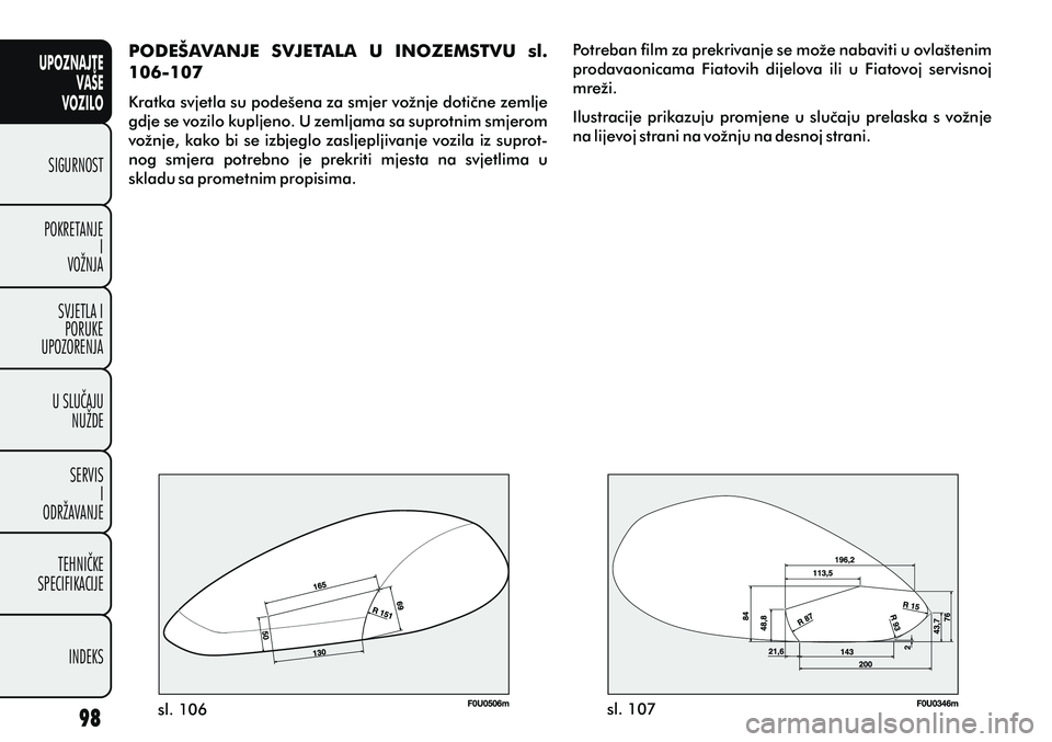 FIAT PUNTO 2012 Knjižica s uputama za uporabu i održavanje (in Croatian) UPOZNAJTEVAŠE
VOZILO
SIGURNOST
POKRETANJE I
VOŽNJA
SVJETLA I PORUKE
UPOZORENJA
U SLUÈAJU NUŽDE
SERVIS I
ODRŽAVANJE
TEHNIÈKE
SPECIFIKACIJE
INDEKS
Potreban film za prekrivanje se može nabaviti u FIAT PUNTO 2012 Knjižica s uputama za uporabu i održavanje (in Croatian) UPOZNAJTEVAŠE
VOZILO
SIGURNOST
POKRETANJE I
VOŽNJA
SVJETLA I PORUKE
UPOZORENJA
U SLUÈAJU NUŽDE
SERVIS I
ODRŽAVANJE
TEHNIÈKE
SPECIFIKACIJE
INDEKS
Potreban film za prekrivanje se može nabaviti u