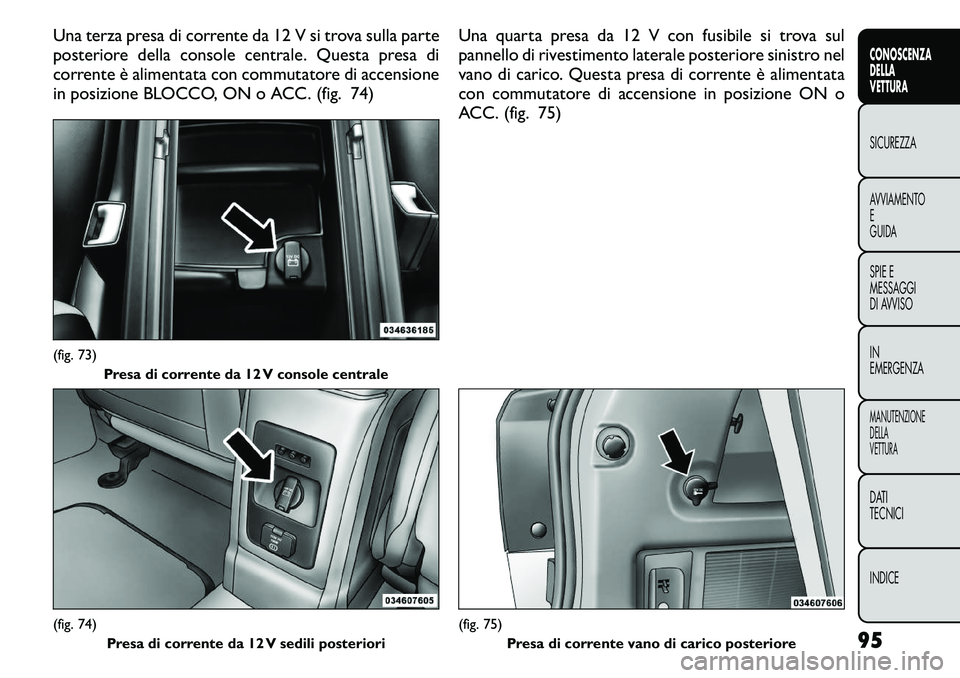 FIAT FREEMONT 2011 Libretto Uso Manutenzione (in Italian) Una terza presa di corrente da 12 V si trova sulla parte
posteriore della console centrale. Questa presa di
corrente è alimentata con commutatore di accensione
in posizione BLOCCO, ON o ACC. (fig. 7 FIAT FREEMONT 2011 Libretto Uso Manutenzione (in Italian) Una terza presa di corrente da 12 V si trova sulla parte
posteriore della console centrale. Questa presa di
corrente è alimentata con commutatore di accensione
in posizione BLOCCO, ON o ACC. (fig. 7
