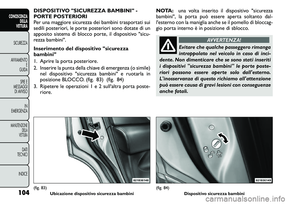 FIAT FREEMONT 2011  Libretto Uso Manutenzione (in Italian) DISPOSITIVO "SICUREZZA BAMBINI" - 
PORTE POSTERIORI
Per una maggiore sicurezza dei bambini trasportati sui
sedili posteriori, le porte posteriori sono dotate di un
apposito sistema di blocco porte, il