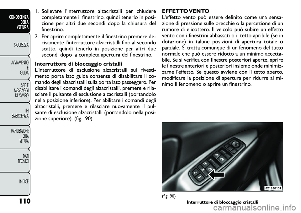 FIAT FREEMONT 2011  Libretto Uso Manutenzione (in Italian) 1. Sollevare l'interruttore alzacristalli per chiuderecompletamente il finestrino, quindi tenerlo in posi- 
zione per altri due secondi dopo la chiusura del
finestrino.
2. Per aprire completamente