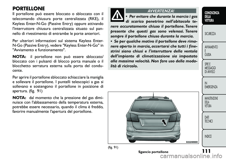 FIAT FREEMONT 2011  Libretto Uso Manutenzione (in Italian) PORTELLONE 
Il portellone può essere bloccato o sbloccato con il 
telecomando chiusura porte centralizzata (RKE), il
Keyless Enter-N-Go (Passive Entry) oppure attivando
l'interruttore chiusura ce