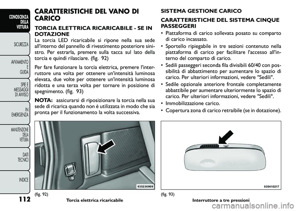 FIAT FREEMONT 2011  Libretto Uso Manutenzione (in Italian) CARATTERISTICHE DEL VANO DI 
CARICO 
TORCIA ELETTRICA RICARICABILE - SE IN 
DOTAZIONE
La torcia LED ricaricabile si ripone nella sua sede
all'interno del pannello di rivestimento posteriore sini-
