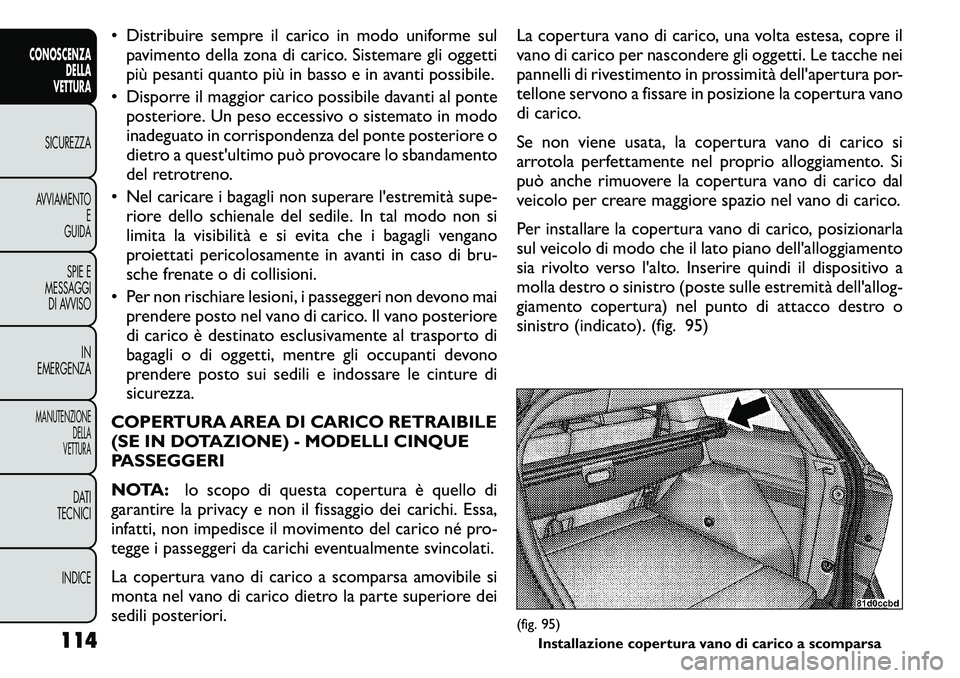 FIAT FREEMONT 2011  Libretto Uso Manutenzione (in Italian) • Distribuire sempre il carico in modo uniforme sulpavimento della zona di carico. Sistemare gli oggetti 
più pesanti quanto più in basso e in avanti possibile.
• Disporre il maggior carico poss