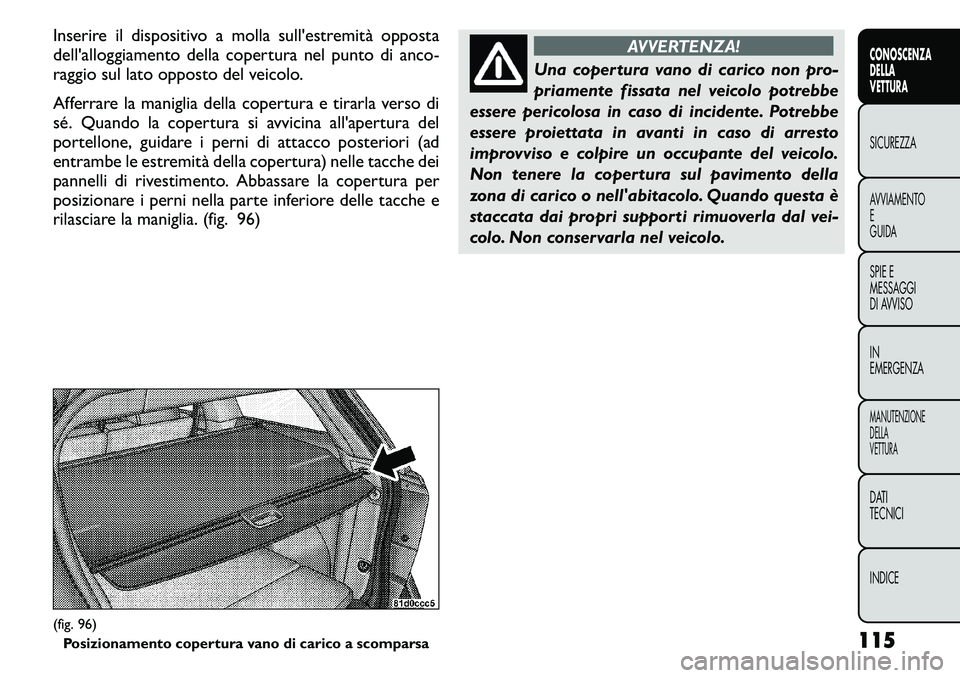 FIAT FREEMONT 2011  Libretto Uso Manutenzione (in Italian) Inserire il dispositivo a molla sull'estremità opposta 
dell'alloggiamento della copertura nel punto di anco-
raggio sul lato opposto del veicolo. 
Afferrare la maniglia della copertura e tir