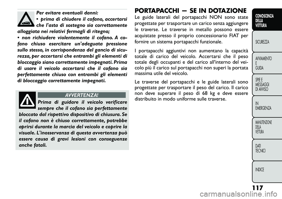 FIAT FREEMONT 2011  Libretto Uso Manutenzione (in Italian) Per evitare eventuali danni: 
 prima di chiudere il cofano, accertarsi
che lasta di sostegno sia correttamente
alloggiata nei relativi fermagli di ritegno; 
 non richiudere violentemente il cofano.