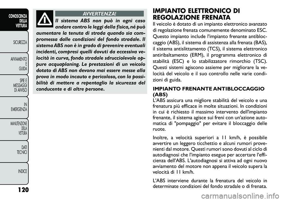 FIAT FREEMONT 2011  Libretto Uso Manutenzione (in Italian) AVVERTENZA!
Il sistema ABS non può in ogni caso 
andare contro le leggi della fisica, né può
aumentare la tenuta di strada quando sia com-
promessa dalle condizioni del fondo stradale. Il
sistema A