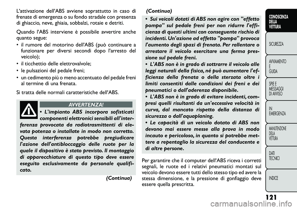 FIAT FREEMONT 2011  Libretto Uso Manutenzione (in Italian) L'attivazione dell'ABS avviene soprattutto in caso di 
frenate di emergenza o su fondo stradale con presenza
di ghiaccio, neve, ghiaia, sobbalzi, rotaie e detriti. 
Quando l'ABS interviene