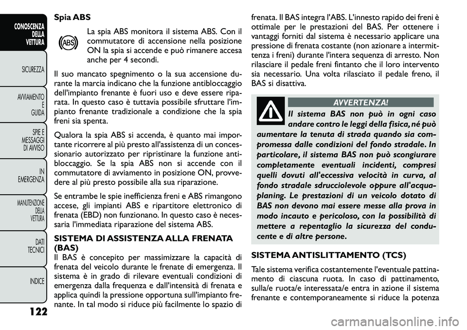 FIAT FREEMONT 2011  Libretto Uso Manutenzione (in Italian) Spia ABSLa spia ABS monitora il sistema ABS. Con il 
commutatore di accensione nella posizione
ON la spia si accende e può rimanere accesa
anche per 4 secondi.
Il suo mancato spegnimento o la sua acc