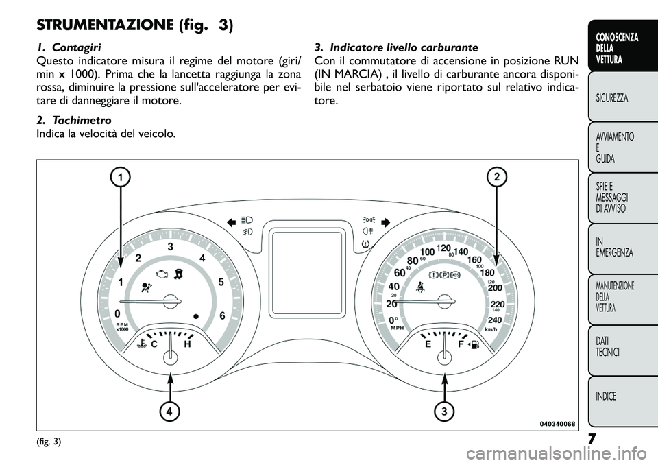 FIAT FREEMONT 2011  Libretto Uso Manutenzione (in Italian) STRUMENTAZIONE (fig. 3) 
1. Contagiri 
Questo indicatore misura il regime del motore (giri/
min x 1000). Prima che la lancetta raggiunga la zona
rossa, diminuire la pressione sull'acceleratore per