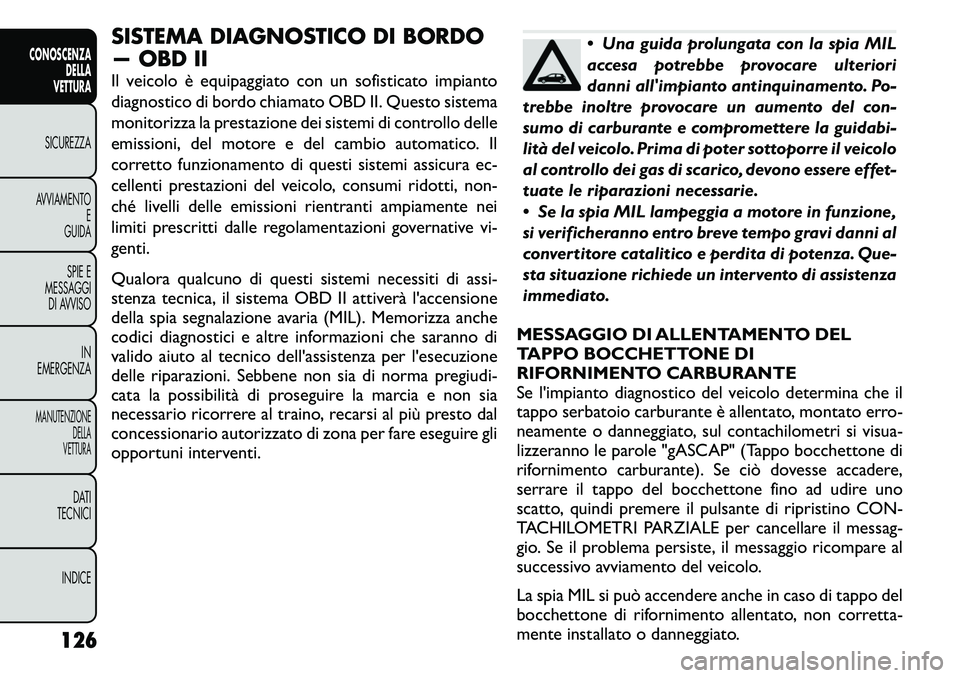 FIAT FREEMONT 2011  Libretto Uso Manutenzione (in Italian) SISTEMA DIAGNOSTICO DI BORDO 
— OBD II 
Il veicolo è equipaggiato con un sofisticato impianto 
diagnostico di bordo chiamato OBD II. Questo sistema
monitorizza la prestazione dei sistemi di control