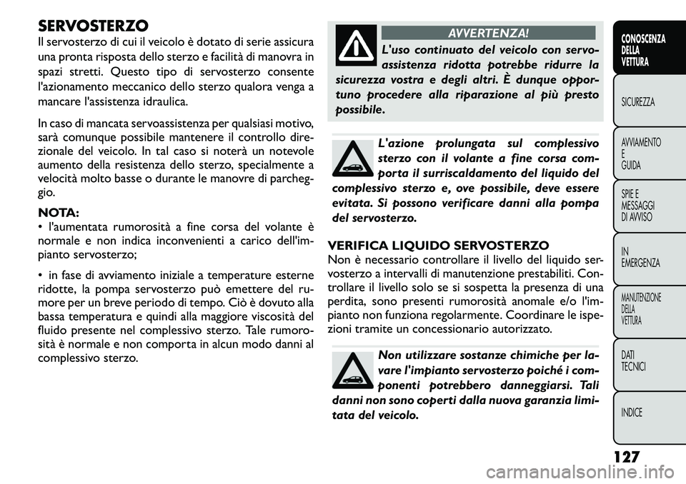 FIAT FREEMONT 2011  Libretto Uso Manutenzione (in Italian) SERVOSTERZO 
Il servosterzo di cui il veicolo è dotato di serie assicura 
una pronta risposta dello sterzo e facilità di manovra in
spazi stretti. Questo tipo di servosterzo consente
l'azionamen