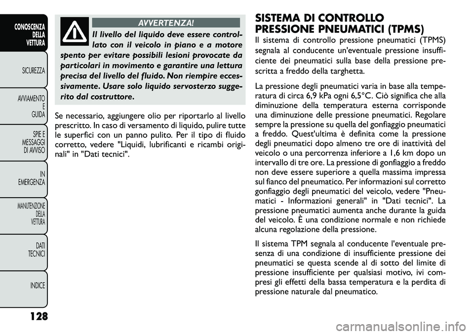 FIAT FREEMONT 2011  Libretto Uso Manutenzione (in Italian) AVVERTENZA!
Il livello del liquido deve essere control- 
lato con il veicolo in piano e a motore
spento per evitare possibili lesioni provocate da
particolari in movimento e garantire una lettura
prec