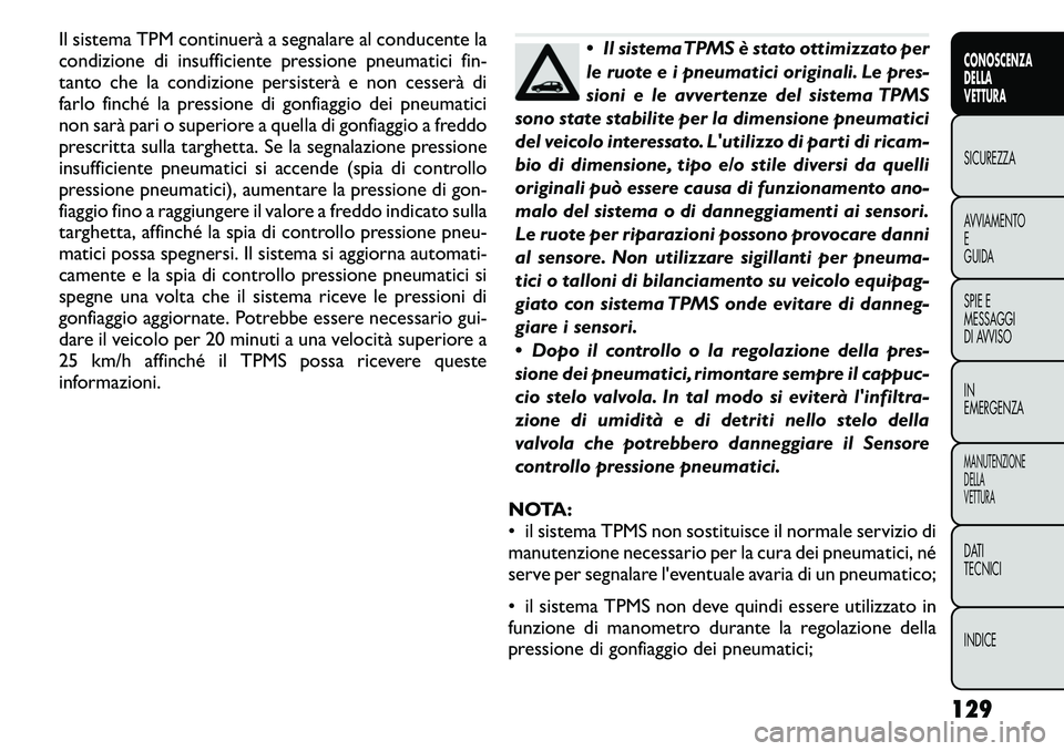 FIAT FREEMONT 2011  Libretto Uso Manutenzione (in Italian) Il sistema TPM continuerà a segnalare al conducente la 
condizione di insufficiente pressione pneumatici fin-
tanto che la condizione persisterà e non cesserà di
farlo finché la pressione di gonfi