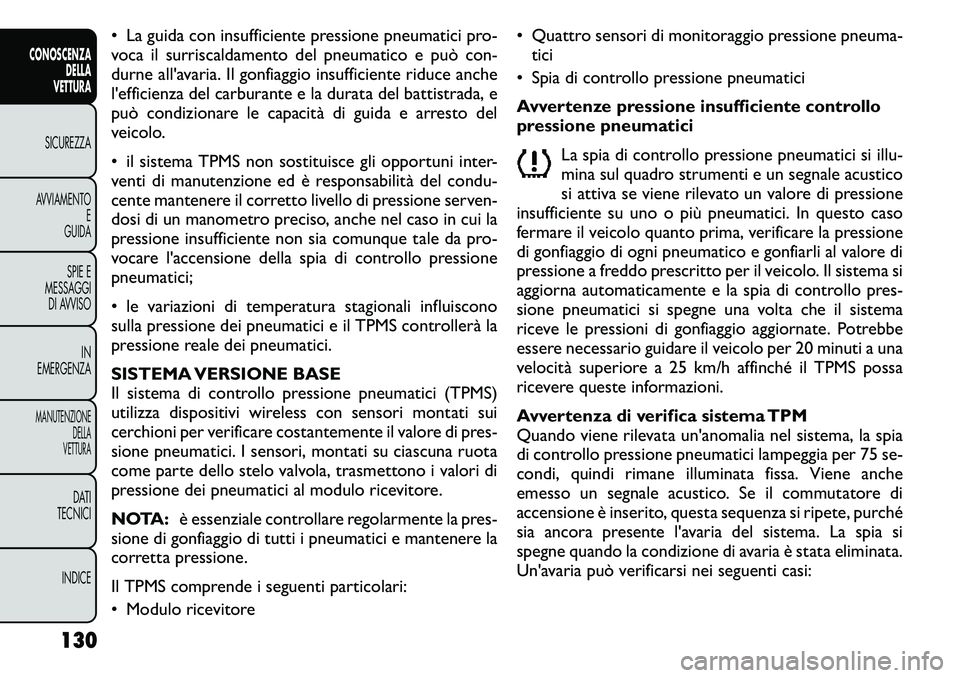 FIAT FREEMONT 2011  Libretto Uso Manutenzione (in Italian) • La guida con insufficiente pressione pneumatici pro- 
voca il surriscaldamento del pneumatico e può con-
durne all'avaria. Il gonfiaggio insufficiente riduce anche
l'efficienza del carbur