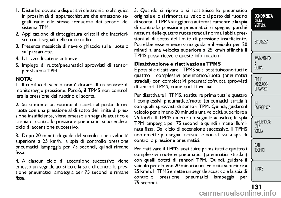 FIAT FREEMONT 2011  Libretto Uso Manutenzione (in Italian) 1. Disturbo dovuto a dispositivi elettronici o alla guidain prossimità di apparecchiature che emettono se- 
gnali radio alle stesse frequenze dei sensori del
sistema TPM.
2. Applicazione di tinteggia