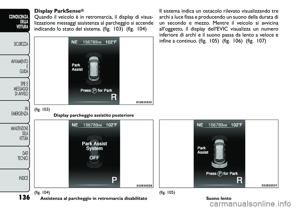 FIAT FREEMONT 2011 Libretto Uso Manutenzione (in Italian) Display ParkSense
®
Quando il veicolo è in retromarcia, il display di visua-
lizzazione messaggi assistenza al parcheggio si accende
indicando lo stato del sistema. (fig. 103) (fig. 104)Il sistema FIAT FREEMONT 2011 Libretto Uso Manutenzione (in Italian) Display ParkSense
®
Quando il veicolo è in retromarcia, il display di visua-
lizzazione messaggi assistenza al parcheggio si accende
indicando lo stato del sistema. (fig. 103) (fig. 104)Il sistema