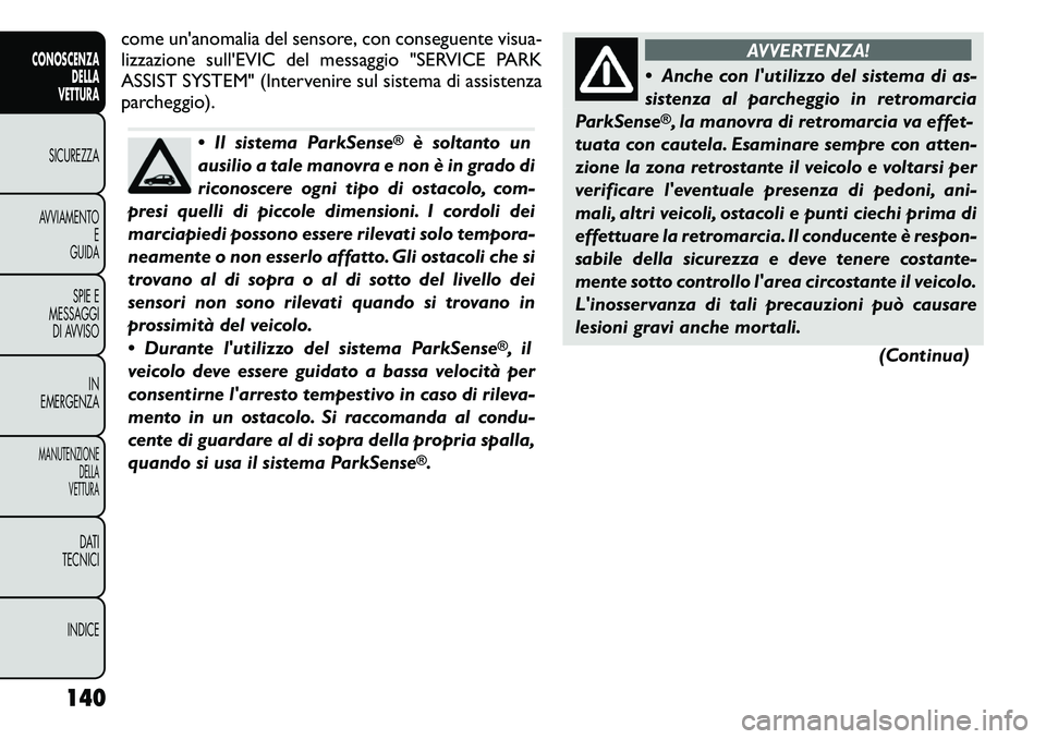FIAT FREEMONT 2011 Libretto Uso Manutenzione (in Italian) come un'anomalia del sensore, con conseguente visua-
lizzazione sull'EVIC del messaggio "SERVICE PARK
ASSIST SYSTEM" (Intervenire sul sistema di assistenza
parcheggio).
Il sistema P FIAT FREEMONT 2011 Libretto Uso Manutenzione (in Italian) come un'anomalia del sensore, con conseguente visua-
lizzazione sull'EVIC del messaggio "SERVICE PARK
ASSIST SYSTEM" (Intervenire sul sistema di assistenza
parcheggio).
Il sistema P