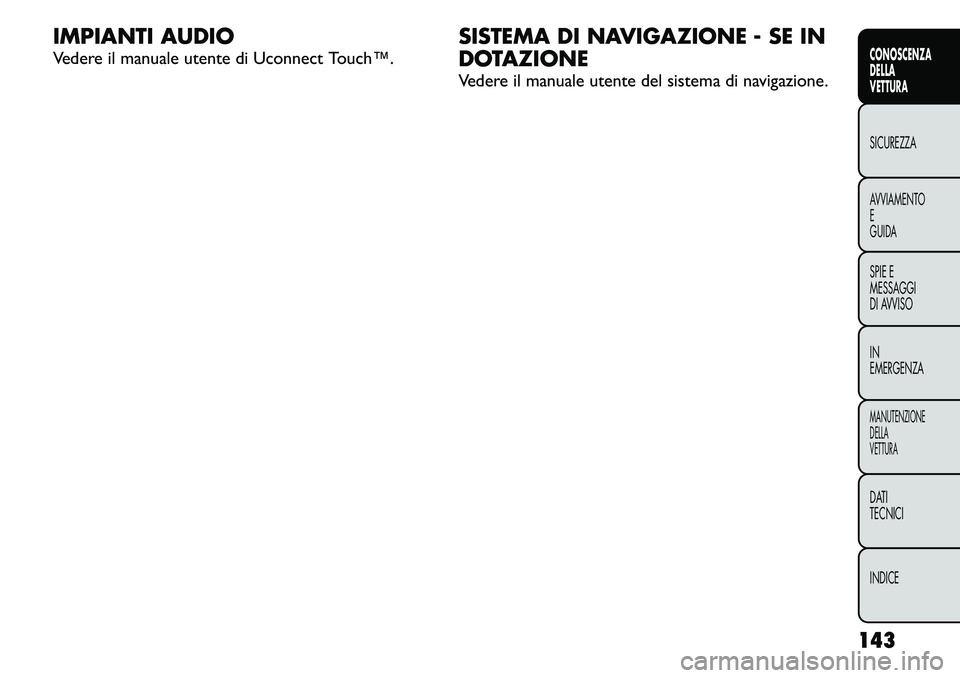 FIAT FREEMONT 2011  Libretto Uso Manutenzione (in Italian) IMPIANTI AUDIO 
Vedere il manuale utente di Uconnect Touch™.SISTEMA DI NAVIGAZIONE - SE IN 
DOTAZIONE 
Vedere il manuale utente del sistema di navigazione.
143
CONOSCENZA DELLAVETTURASICUREZZAAVVIAM