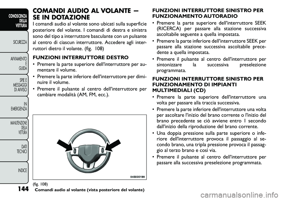 FIAT FREEMONT 2011  Libretto Uso Manutenzione (in Italian) COMANDI AUDIO AL VOLANTE — 
SE IN DOTAZIONE 
I comandi audio al volante sono ubicati sulla superficie 
posteriore del volante. I comandi di destra e sinistra
sono del tipo a interruttore basculante 