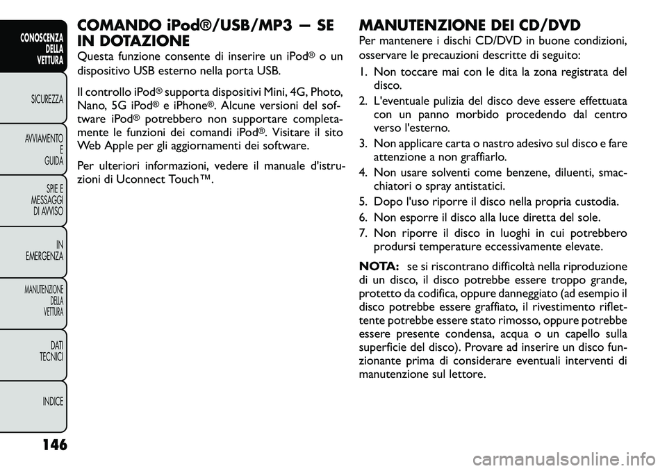 FIAT FREEMONT 2011  Libretto Uso Manutenzione (in Italian) COMANDO iPod®/USB/MP3 — SE 
IN DOTAZIONE 
Questa funzione consente di inserire un iPod
®o un
dispositivo USB esterno nella porta USB. 
Il controllo iPod
®supporta dispositivi Mini, 4G, Photo,
Nan