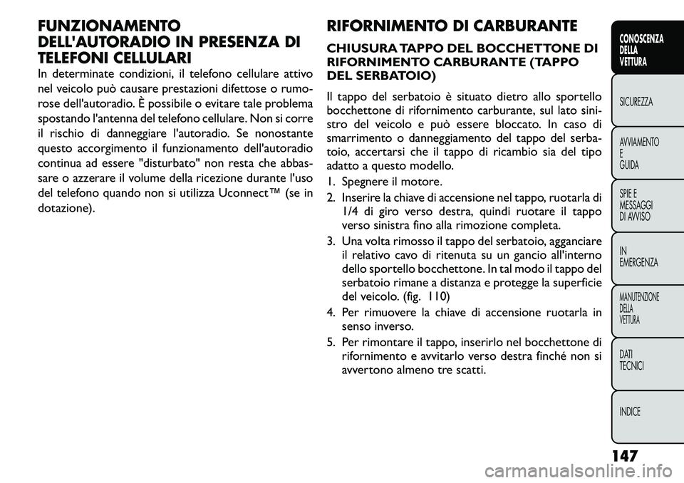 FIAT FREEMONT 2011  Libretto Uso Manutenzione (in Italian) FUNZIONAMENTO 
DELLAUTORADIO IN PRESENZA DI
TELEFONI CELLULARI 
In determinate condizioni, il telefono cellulare attivo 
nel veicolo può causare prestazioni difettose o rumo-
rose dell'autoradio