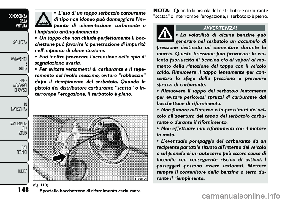 FIAT FREEMONT 2011  Libretto Uso Manutenzione (in Italian)  Luso di un tappo serbatoio carburante 
di tipo non idoneo può danneggiare lim-
pianto di alimentazione carburante o
limpianto antinquinamento. 
 Un tappo che non chiude perfettamente il boc- 
c