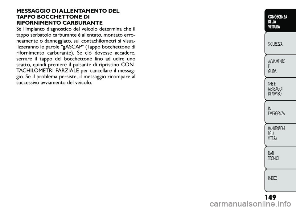 FIAT FREEMONT 2011  Libretto Uso Manutenzione (in Italian) MESSAGGIO DI ALLENTAMENTO DEL 
TAPPO BOCCHETTONE DI
RIFORNIMENTO CARBURANTE
Se l'impianto diagnostico del veicolo determina che il
tappo serbatoio carburante è allentato, montato erro-
neamente o