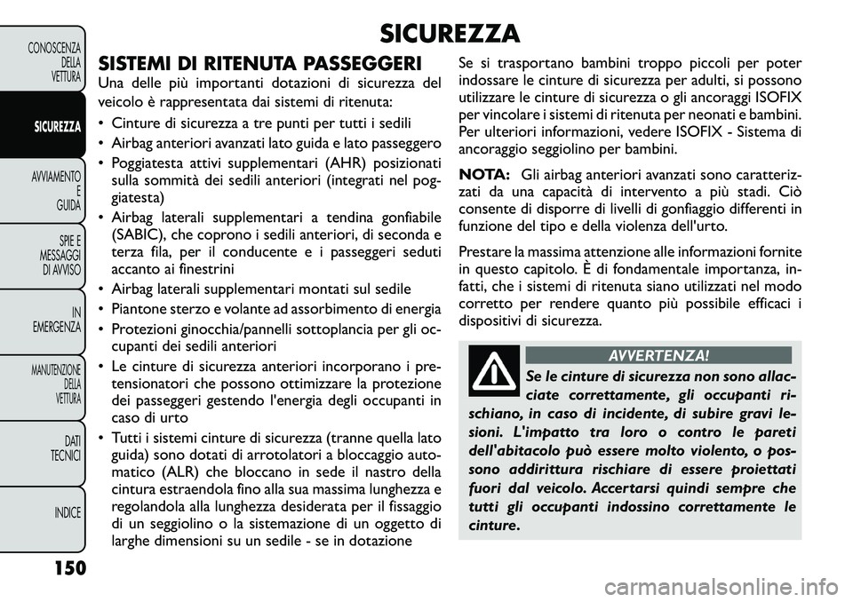 FIAT FREEMONT 2011  Libretto Uso Manutenzione (in Italian) SICUREZZA
SISTEMI DI RITENUTA PASSEGGERI 
Una delle più importanti dotazioni di sicurezza del 
veicolo è rappresentata dai sistemi di ritenuta: 
• Cinture di sicurezza a tre punti per tutti i sedi