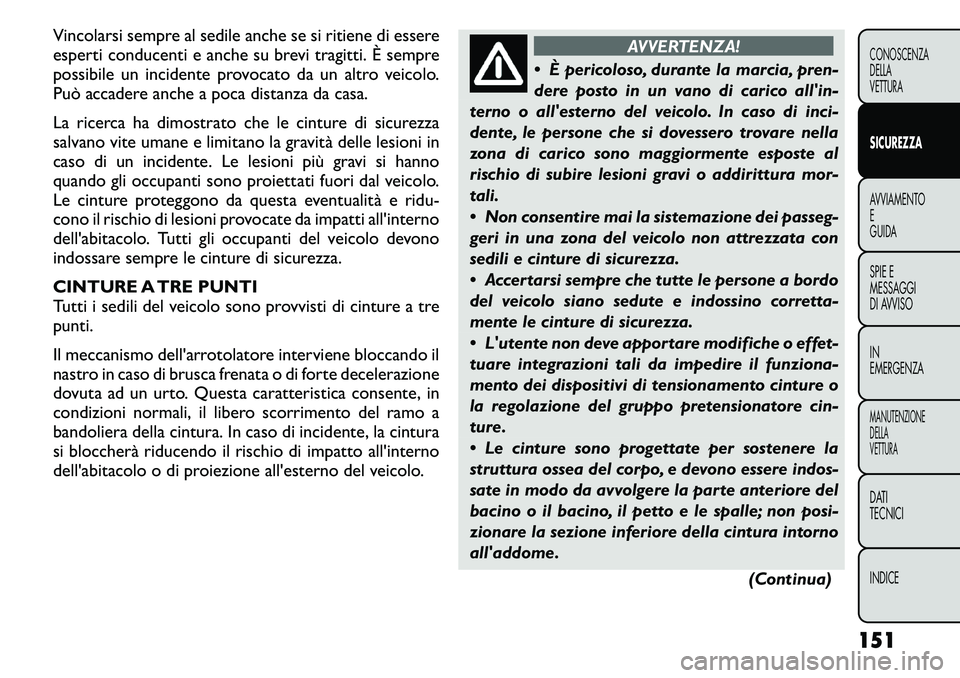 FIAT FREEMONT 2011  Libretto Uso Manutenzione (in Italian) Vincolarsi sempre al sedile anche se si ritiene di essere 
esperti conducenti e anche su brevi tragitti. È sempre
possibile un incidente provocato da un altro veicolo.
Può accadere anche a poca dist