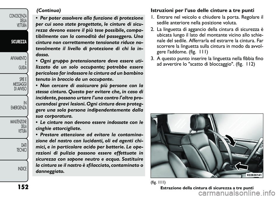 FIAT FREEMONT 2011  Libretto Uso Manutenzione (in Italian) (Continua)
 Per poter assolvere alla funzione di protezione 
per cui sono state progettate, le cinture di sicu-
rezza devono essere il più tese possibile, compa-
tibilmente con la comodità del pass