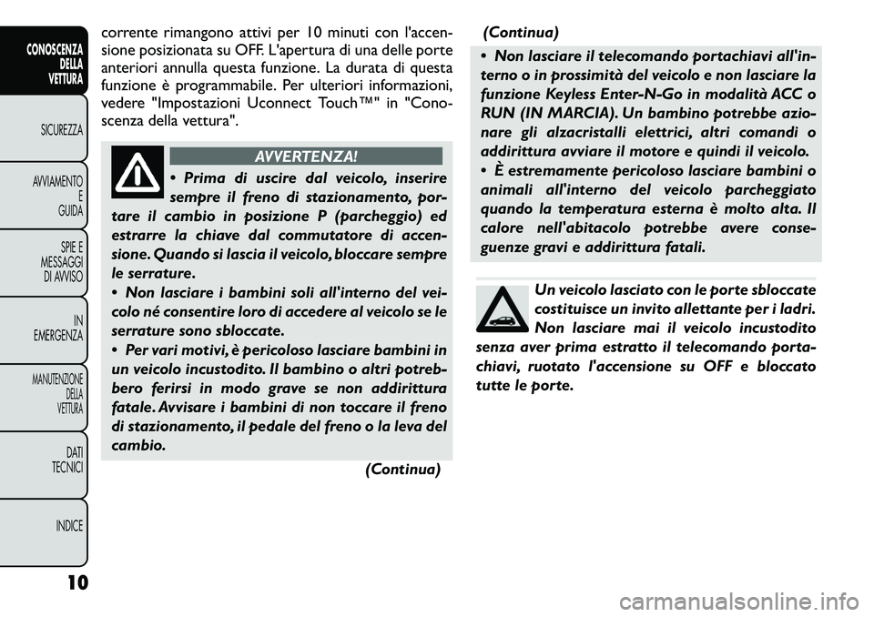 FIAT FREEMONT 2011  Libretto Uso Manutenzione (in Italian) corrente rimangono attivi per 10 minuti con l'accen- 
sione posizionata su OFF. L'apertura di una delle porte
anteriori annulla questa funzione. La durata di questa
funzione è programmabile. 