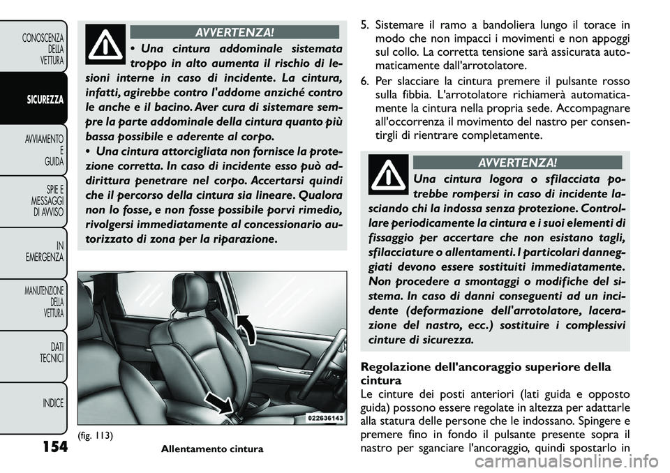 FIAT FREEMONT 2011 Libretto Uso Manutenzione (in Italian) AVVERTENZA!
Una cintura addominale sistemata
troppo in alto aumenta il rischio di le-
sioni interne in caso di incidente. La cintura,
infatti, agirebbe contro laddome anziché contro
le anche e il FIAT FREEMONT 2011 Libretto Uso Manutenzione (in Italian) AVVERTENZA!
Una cintura addominale sistemata
troppo in alto aumenta il rischio di le-
sioni interne in caso di incidente. La cintura,
infatti, agirebbe contro laddome anziché contro
le anche e il