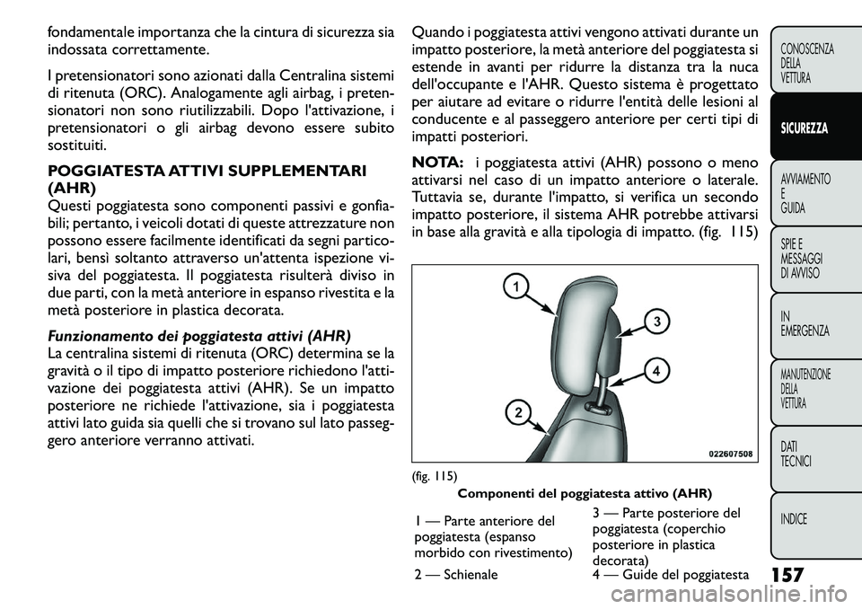 FIAT FREEMONT 2011 Libretto Uso Manutenzione (in Italian) fondamentale importanza che la cintura di sicurezza sia
indossata correttamente.
I pretensionatori sono azionati dalla Centralina sistemi
di ritenuta (ORC). Analogamente agli airbag, i preten-
sion FIAT FREEMONT 2011 Libretto Uso Manutenzione (in Italian) fondamentale importanza che la cintura di sicurezza sia
indossata correttamente.
I pretensionatori sono azionati dalla Centralina sistemi
di ritenuta (ORC). Analogamente agli airbag, i preten-
sion
