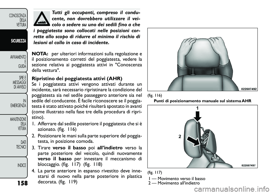 FIAT FREEMONT 2011 Libretto Uso Manutenzione (in Italian) Tutti gli occupanti, compreso il condu-
cente, non dovrebbero utilizzare il vei-
colo o sedere su uno dei sedili fino a che
i poggiatesta sono collocati nelle posizioni cor-
rette allo scopo di ridur FIAT FREEMONT 2011 Libretto Uso Manutenzione (in Italian) Tutti gli occupanti, compreso il condu-
cente, non dovrebbero utilizzare il vei-
colo o sedere su uno dei sedili fino a che
i poggiatesta sono collocati nelle posizioni cor-
rette allo scopo di ridur