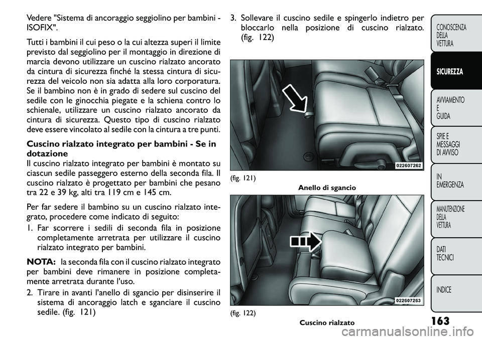 FIAT FREEMONT 2011 Libretto Uso Manutenzione (in Italian) Vedere "Sistema di ancoraggio seggiolino per bambini - ISOFIX".
Tutti i bambini il cui peso o la cui altezza superi il limite
previsto dal seggiolino per il montaggio in direzione di
marcia FIAT FREEMONT 2011 Libretto Uso Manutenzione (in Italian) Vedere "Sistema di ancoraggio seggiolino per bambini - ISOFIX".
Tutti i bambini il cui peso o la cui altezza superi il limite
previsto dal seggiolino per il montaggio in direzione di
marcia