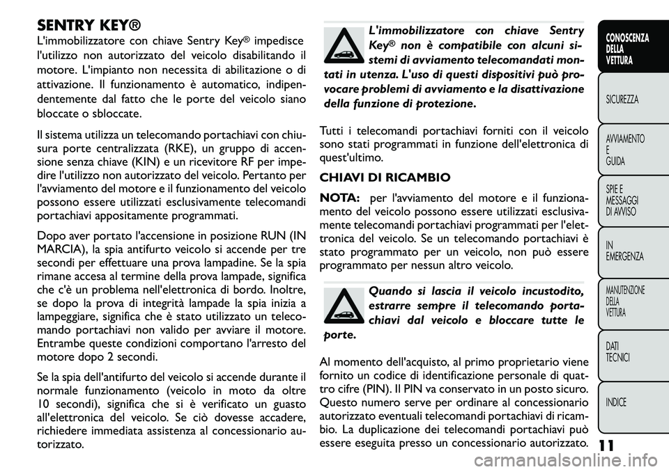 FIAT FREEMONT 2011  Libretto Uso Manutenzione (in Italian) SENTRY KEY® 
L'immobilizzatore con chiave Sentry Key
®impedisce
l'utilizzo non autorizzato del veicolo disabilitando il 
motore. L'impianto non necessita di abilitazione o di
attivazione