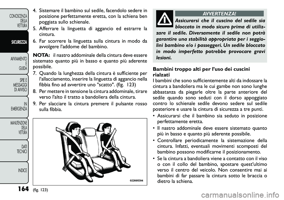 FIAT FREEMONT 2011 Libretto Uso Manutenzione (in Italian) 4. Sistemare il bambino sul sedile, facendolo sedere inposizione perfettamente eretta, con la schiena ben
poggiata sullo schienale.
5. Afferrare la linguetta di aggancio ed estrarre la cintura.
6. Fa FIAT FREEMONT 2011 Libretto Uso Manutenzione (in Italian) 4. Sistemare il bambino sul sedile, facendolo sedere inposizione perfettamente eretta, con la schiena ben
poggiata sullo schienale.
5. Afferrare la linguetta di aggancio ed estrarre la cintura.
6. Fa