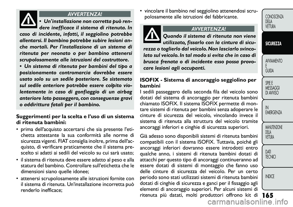 FIAT FREEMONT 2011 Libretto Uso Manutenzione (in Italian) AVVERTENZA!
Uninstallazione non corretta può ren-
dere inefficace il sistema di ritenuta. In
caso di incidente, infatti, il seggiolino potrebbe
allentarsi. Il bambino potrebbe subire lesioni an-
FIAT FREEMONT 2011 Libretto Uso Manutenzione (in Italian) AVVERTENZA!
Uninstallazione non corretta può ren-
dere inefficace il sistema di ritenuta. In
caso di incidente, infatti, il seggiolino potrebbe
allentarsi. Il bambino potrebbe subire lesioni an-