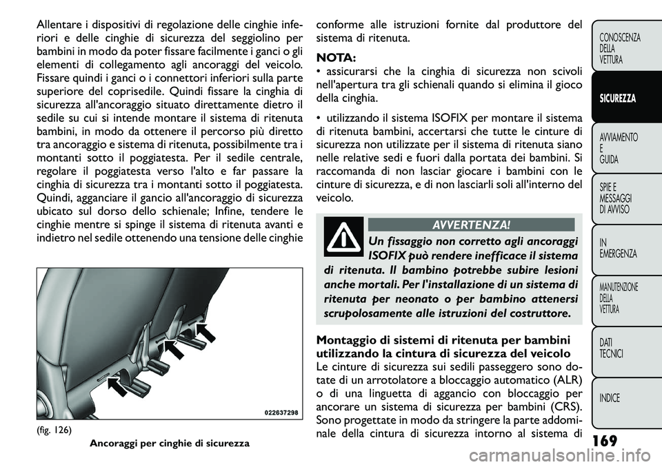 FIAT FREEMONT 2011 Libretto Uso Manutenzione (in Italian) Allentare i dispositivi di regolazione delle cinghie infe-
riori e delle cinghie di sicurezza del seggiolino per
bambini in modo da poter fissare facilmente i ganci o gli
elementi di collegamento agl FIAT FREEMONT 2011 Libretto Uso Manutenzione (in Italian) Allentare i dispositivi di regolazione delle cinghie infe-
riori e delle cinghie di sicurezza del seggiolino per
bambini in modo da poter fissare facilmente i ganci o gli
elementi di collegamento agl