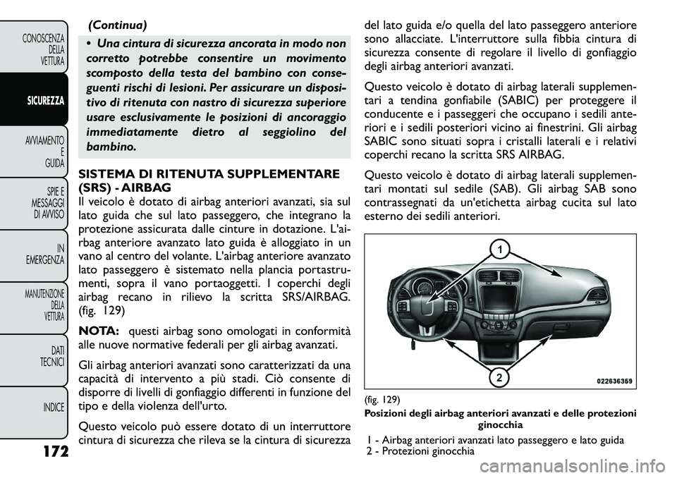 FIAT FREEMONT 2011 Libretto Uso Manutenzione (in Italian) (Continua)
Una cintura di sicurezza ancorata in modo non
corretto potrebbe consentire un movimento
scomposto della testa del bambino con conse-
guenti rischi di lesioni. Per assicurare un disposi-
FIAT FREEMONT 2011 Libretto Uso Manutenzione (in Italian) (Continua)
Una cintura di sicurezza ancorata in modo non
corretto potrebbe consentire un movimento
scomposto della testa del bambino con conse-
guenti rischi di lesioni. Per assicurare un disposi-