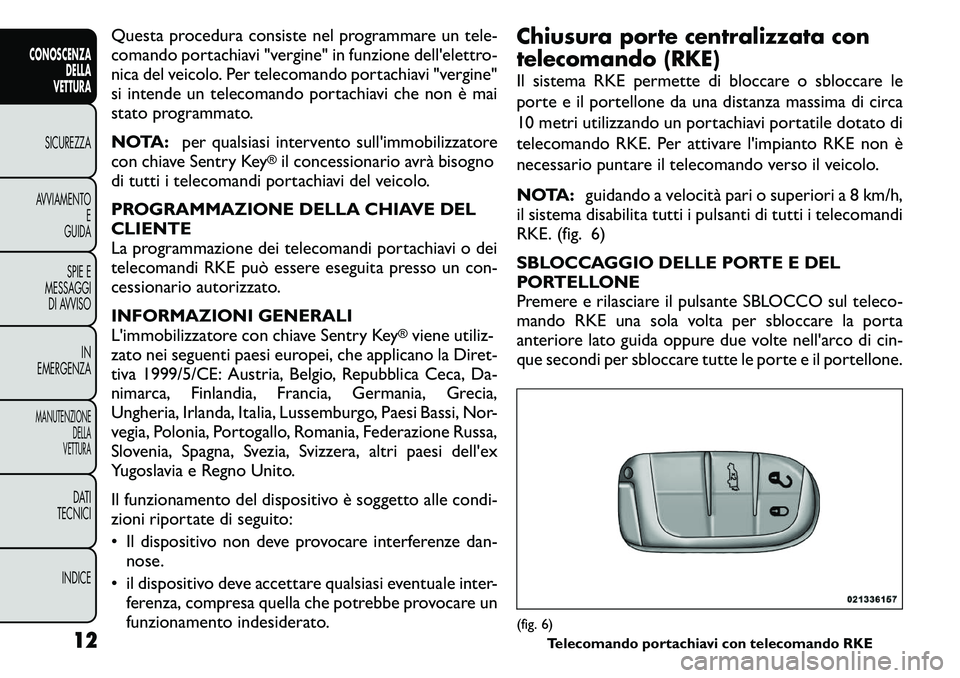 FIAT FREEMONT 2011 Libretto Uso Manutenzione (in Italian) Questa procedura consiste nel programmare un tele-
comando portachiavi "vergine" in funzione dell'elettro-
nica del veicolo. Per telecomando portachiavi "vergine"
si intende un te FIAT FREEMONT 2011 Libretto Uso Manutenzione (in Italian) Questa procedura consiste nel programmare un tele-
comando portachiavi "vergine" in funzione dell'elettro-
nica del veicolo. Per telecomando portachiavi "vergine"
si intende un te
