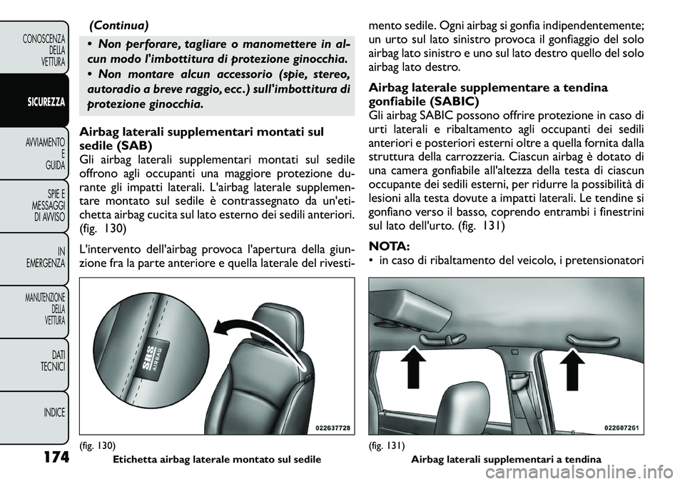 FIAT FREEMONT 2011  Libretto Uso Manutenzione (in Italian) (Continua)
 Non perforare, tagliare o manomettere in al- 
cun modo limbottitura di protezione ginocchia. 
 Non montare alcun accessorio (spie, stereo, 
autoradio a breve raggio, ecc .) sullimbotti