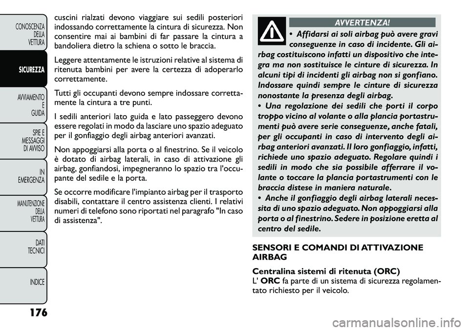 FIAT FREEMONT 2011  Libretto Uso Manutenzione (in Italian) cuscini rialzati devono viaggiare sui sedili posteriori 
indossando correttamente la cintura di sicurezza. Non
consentire mai ai bambini di far passare la cintura a
bandoliera dietro la schiena o sott