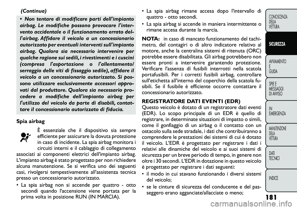 FIAT FREEMONT 2011  Libretto Uso Manutenzione (in Italian) (Continua)
 Non tentare di modificare parti dellimpianto 
airbag. Le modifiche possono provocare linter-
vento accidentale o il funzionamento errato del-
lairbag. Affidare il veicolo a un concessi