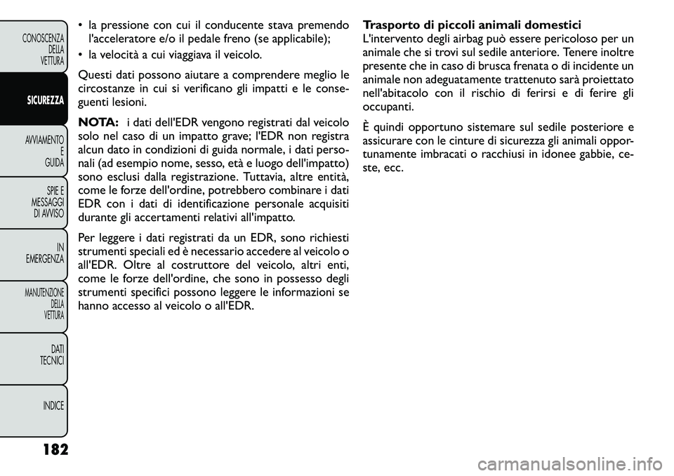FIAT FREEMONT 2011  Libretto Uso Manutenzione (in Italian) • la pressione con cui il conducente stava premendol'acceleratore e/o il pedale freno (se applicabile);
• la velocità a cui viaggiava il veicolo. 
Questi dati possono aiutare a comprendere me