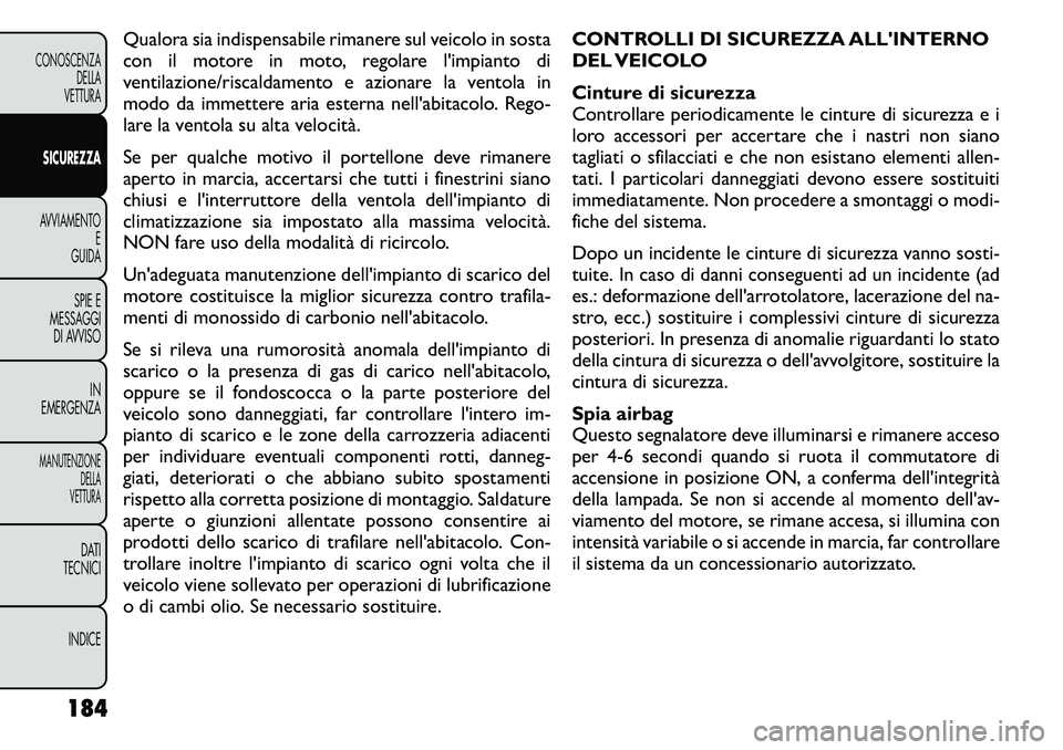 FIAT FREEMONT 2011  Libretto Uso Manutenzione (in Italian) Qualora sia indispensabile rimanere sul veicolo in sosta 
con il motore in moto, regolare l'impianto di
ventilazione/riscaldamento e azionare la ventola in
modo da immettere aria esterna nell'