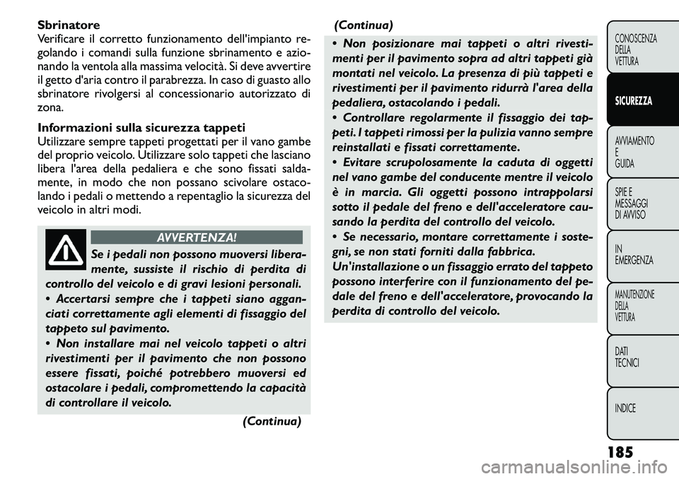 FIAT FREEMONT 2011  Libretto Uso Manutenzione (in Italian) Sbrinatore 
Verificare il corretto funzionamento dell'impianto re-
golando i comandi sulla funzione sbrinamento e azio-
nando la ventola alla massima velocità. Si deve avvertire
il getto d'ar